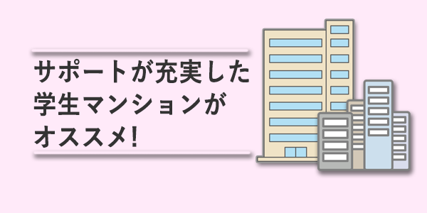 サポートが充実した学生マンションがオススメ